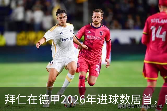 拜仁在德甲2026年进球数居首，巴萨紧随其后位列第二